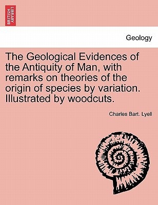 The Geological Evidences of the Antiquity of Man, with remarks on theories of the origin of species by variation. Illustrated by woodcuts.