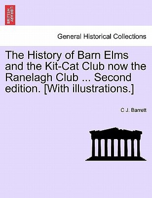 The History of Barn Elms and the Kit-Cat Club now the Ranelagh Club ... Second edition. [With illustrations.]