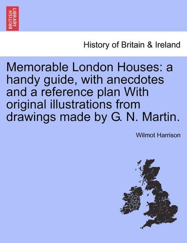 Memorable London Houses: a handy guide, with anecdotes and a reference plan With original illustrations from drawings made by G. N. Martin.