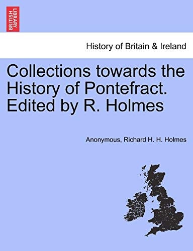 Collections towards the History of Pontefract. Edited by R. Holmes