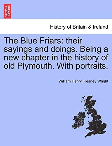 The Blue Friars: Their Sayings and Doings. Being a New Chapter in the History of Old Plymouth. with Portraits.