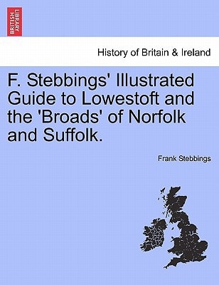 F. Stebbings' Illustrated Guide to Lowestoft and the 'Broads' of Norfolk and Suffolk.VOL.I