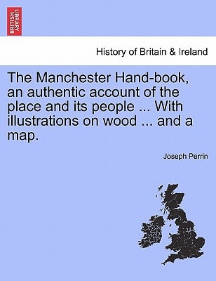 The Manchester Hand-book, an authentic account of the place and its people ... With illustrations on wood ... and a map.