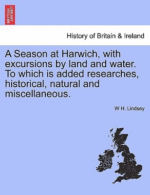 A Season at Harwich, with excursions by land and water. To which is added researches, historical, natural and miscellaneous.