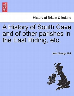 A History of South Cave and of other parishes in the East Riding, etc.