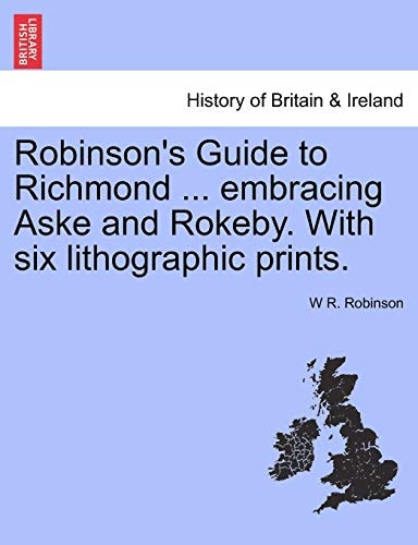 Robinson's Guide to Richmond ... embracing Aske and Rokeby. With six lithographic prints.
