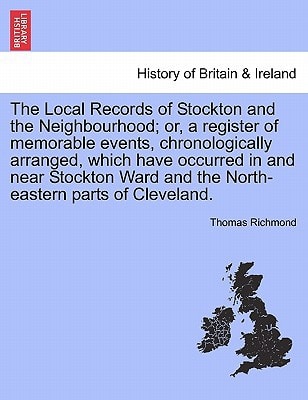 The Local Records of Stockton and the Neighbourhood; or, a register of memorable events, chronologically arranged, which have occurred in and near ... and the North-eastern parts of Cleveland.