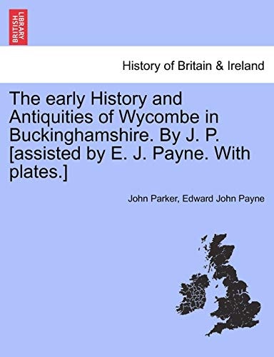 The early History and Antiquities of Wycombe in Buckinghamshire. By J. P. [assisted by E. J. Payne. With plates.]