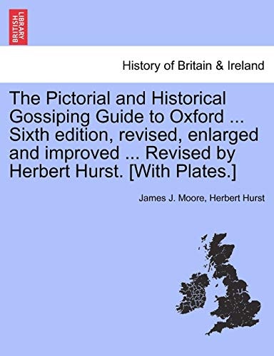 The Pictorial and Historical Gossiping Guide to Oxford ... Sixth edition, revised, enlarged and improved ... Revised by Herbert Hurst. [With Plates.]