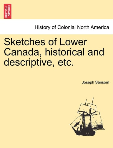 Sketches of Lower Canada, Historical and Descriptive, Etc.