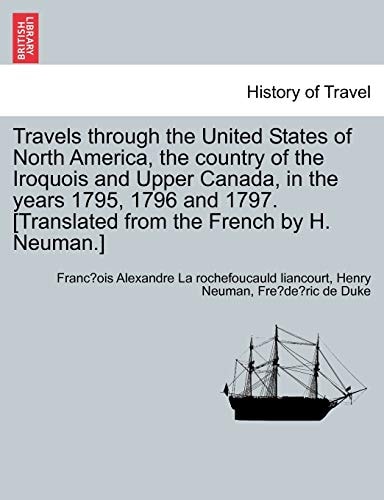 Travels through the United States of North America, the country of the Iroquois and Upper Canada, in the years 1795, 1796 and 1797. [Translated from the French by H. Neuman.]