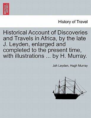 Historical Account of Discoveries and Travels in Africa, by the late J. Leyden, enlarged and completed to the present time, with illustrations ... by H. Murray.