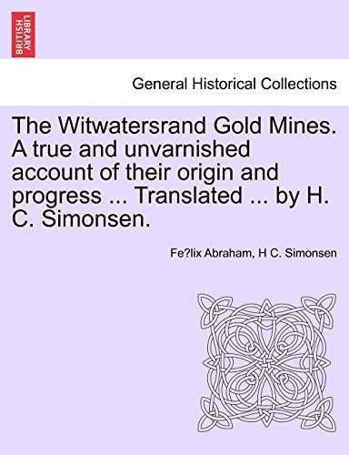 The Witwatersrand Gold Mines. A true and unvarnished account of their origin and progress ... Translated ... by H. C. Simonsen.