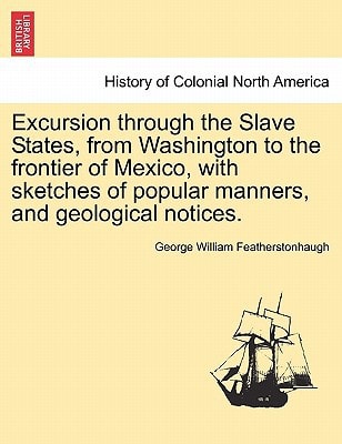 Excursion through the Slave States, from Washington to the frontier of Mexico, with sketches of popular manners, and geological notices.