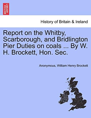 Report on the Whitby, Scarborough, and Bridlington Pier Duties on coals ... By W. H. Brockett, Hon. Sec.