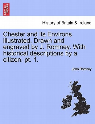 Chester and its Environs illustrated. Drawn and engraved by J. Romney. With historical descriptions by a citizen. pt. 1.