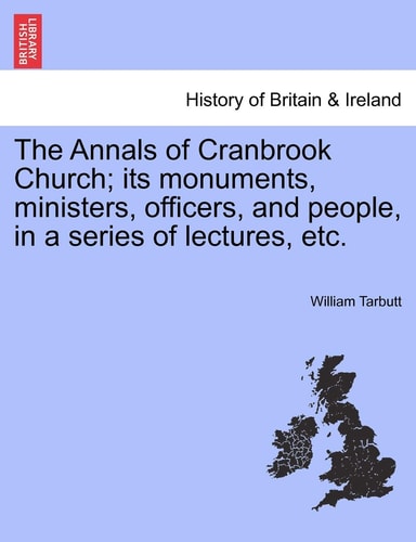 The Annals of Cranbrook Church; its monuments, ministers, officers, and people, in a series of lectures, etc.