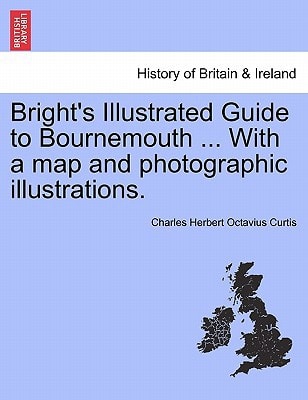 Bright's Illustrated Guide to Bournemouth ... With a map and photographic illustrations.