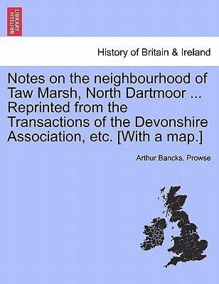 Notes on the neighbourhood of Taw Marsh, North Dartmoor ... Reprinted from the Transactions of the Devonshire Association, etc. [With a map.]