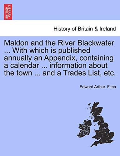 Maldon and the River Blackwater ... With which is published annually an Appendix, containing a calendar ... information about the town ... and a Trades List, etc.