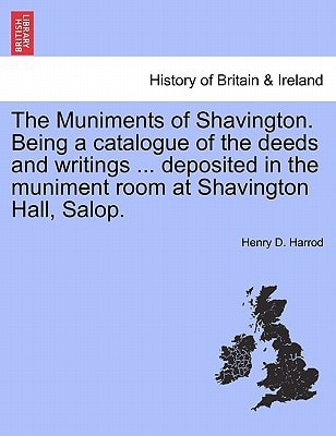 The Muniments of Shavington. Being a catalogue of the deeds and writings ... deposited in the muniment room at Shavington Hall, Salop.