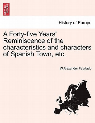 A Forty-five Years' Reminiscence of the characteristics and characters of Spanish Town, etc.