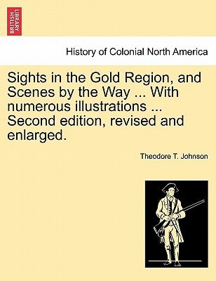 Sights in the Gold Region, and Scenes by the Way ... With numerous illustrations ... Second edition, revised and enlarged.
