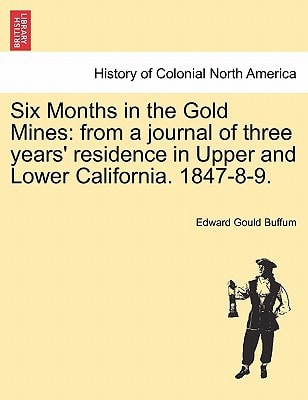 Six Months in the Gold Mines: from a journal of three years' residence in Upper and Lower California. 1847-8-9.