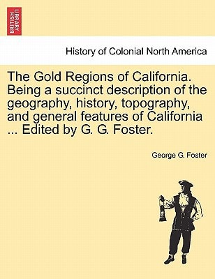 The Gold Regions of California. Being a succinct description of the geography, history, topography, and general features of California ... Edited by G. G. Foster.