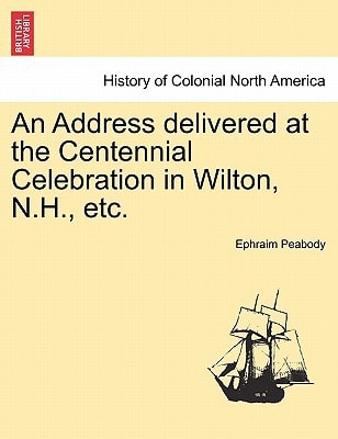 An Address delivered at the Centennial Celebration in Wilton, N.H., etc.