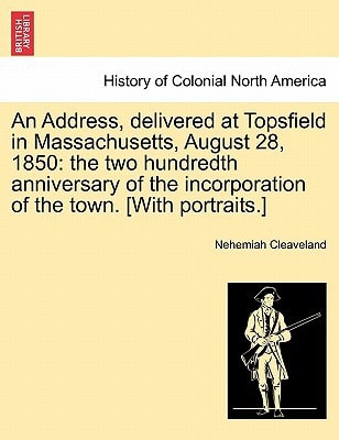 An Address, delivered at Topsfield in Massachusetts, August 28, 1850: the two hundredth anniversary of the incorporation of the town. [With portraits.]