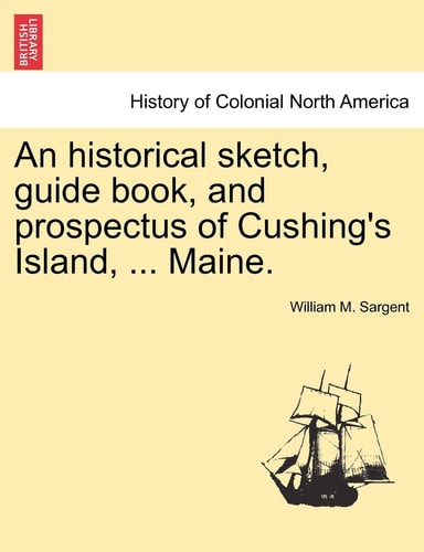 An Historical Sketch, Guide Book, and Prospectus of Cushing's Island, ... Maine.