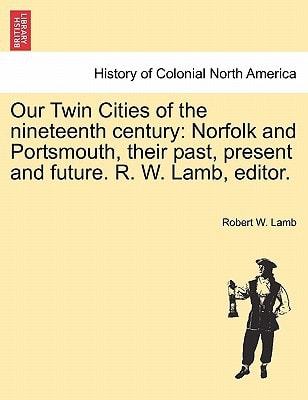 Our Twin Cities of the nineteenth century: Norfolk and Portsmouth, their past, present and future. R. W. Lamb, editor.