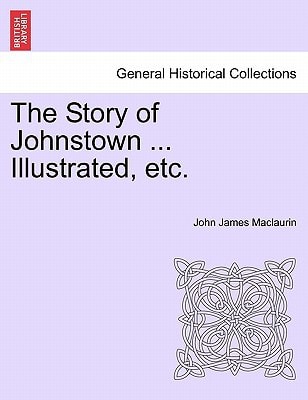 The Story of Johnstown ... Illustrated, etc.