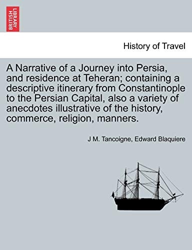 A Narrative of a Journey into Persia, and residence at Teheran; containing a descriptive itinerary from Constantinople to the Persian Capital, also a ... of the history, commerce, religion, manners.