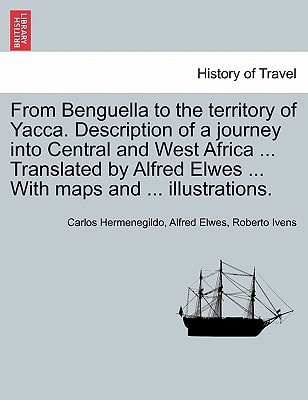 From Benguella to the territory of Yacca. Description of a journey into Central and West Africa ... Translated by Alfred Elwes ... With maps and ... illustrations.