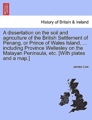 A dissertation on the soil and agriculture of the British Settlement of Penang, or Prince of Wales Island, ... including Province Wellesley on the Malayan Peninsula, etc. [With plates and a map.]