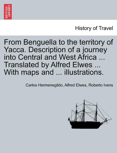 From Benguella to the territory of Yacca. Description of a journey into Central and West Africa ... Translated by Alfred Elwes ... With maps and ... illustrations. Vol. I