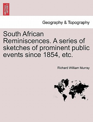 South African Reminiscences. A series of sketches of prominent public events since 1854, etc.