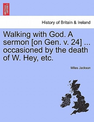 Walking with God. A sermon [on Gen. v. 24] ... occasioned by the death of W. Hey, etc.