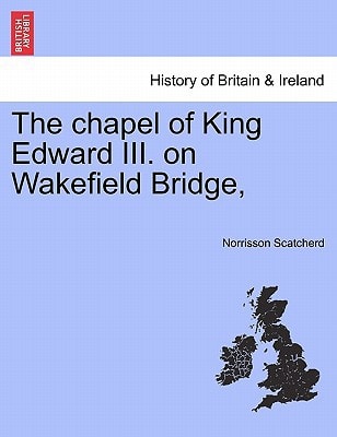 The chapel of King Edward III. on Wakefield Bridge,