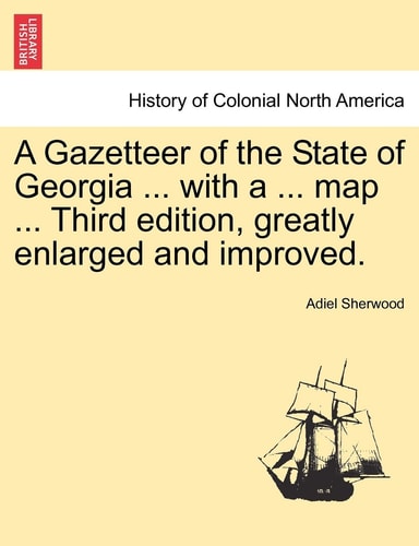 A Gazetteer of the State of Georgia ... with a ... Map ... Third Edition, Greatly Enlarged and Improved.