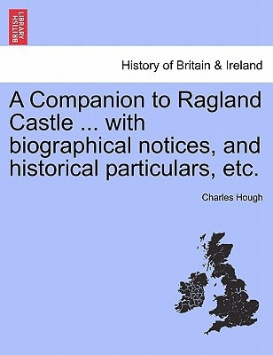 A Companion to Ragland Castle ... with biographical notices, and historical particulars, etc.