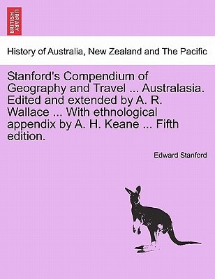 Stanford's Compendium of Geography and Travel ... Australasia. Edited and extended by A. R. Wallace ... With ethnological appendix by A. H. Keane ... Vol. I. Fifth edition.