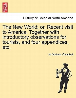 The New World; or, Recent visit to America. Together with introductory observations for tourists, and four appendices, etc.