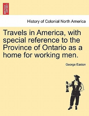 Travels in America, with special reference to the Province of Ontario as a home for working men.
