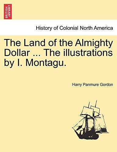The Land of the Almighty Dollar ... the Illustrations by I. Montagu.