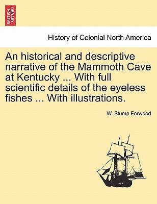 An historical and descriptive narrative of the Mammoth Cave at Kentucky ... With full scientific details of the eyeless fishes ... With illustrations.