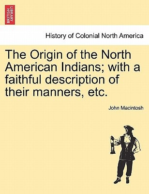 Origin of the North American Indians; with a Faithful Description of Their Manners, Etc