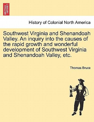 Southwest Virginia and Shenandoah Valley. An inquiry into the causes of the rapid growth and wonderful development of Southwest Virginia and Shenandoah Valley, etc.